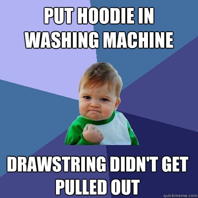 Put Hoodie in Washing Machine drawstring didn't get pulled out  Success Kid