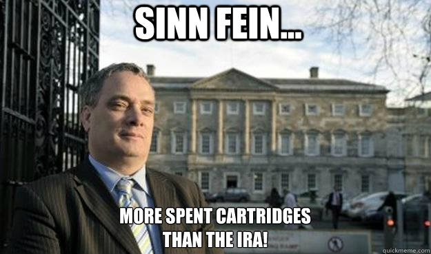 Sinn Fein... more spent cartridges 
than the IRA!  