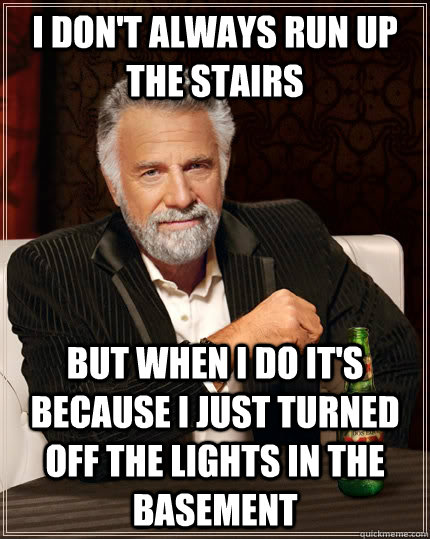 I don't always run up the stairs but when I do it's because I just turned off the lights in the basement - I don't always run up the stairs but when I do it's because I just turned off the lights in the basement  The Most Interesting Man In The World