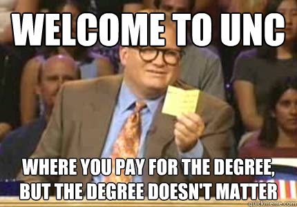 WELCOME TO UNC Where you pay for the degree, but the degree doesn't matter  Whose Line