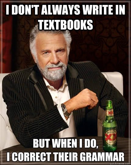 I don't always write in textbooks but when i do, 
I correct their grammar  The Most Interesting Man In The World