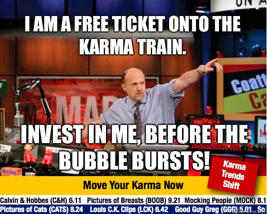 I AM A FREE TICKET ONTO THE KARMA TRAIN. INVEST IN ME, BEFORE THE BUBBLE BURSTS!  Mad Karma with Jim Cramer