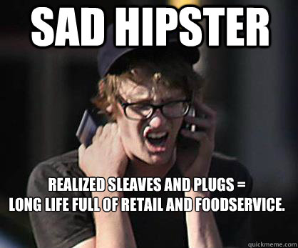 Sad Hipster Realized Sleaves and Plugs =
Long life full of retail and foodservice.   Sad Hipster