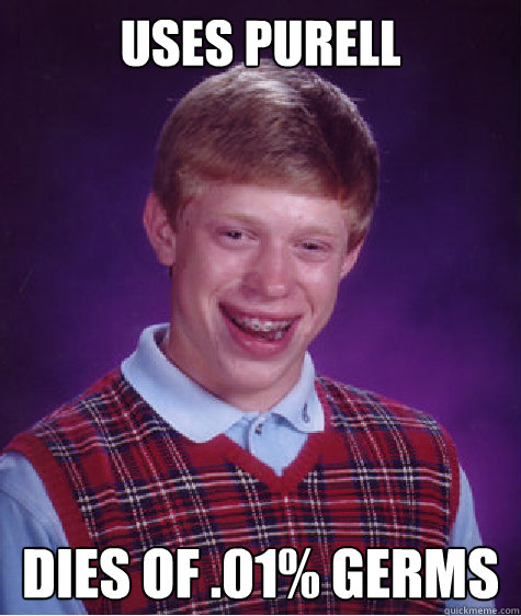 Uses purell dies of .01% Germs - Uses purell dies of .01% Germs  Bad Luck Brian