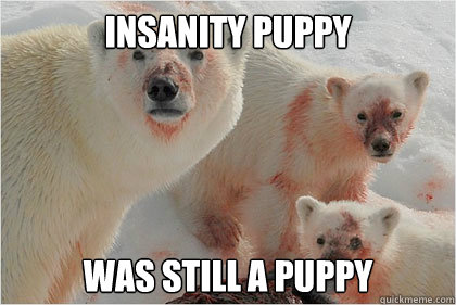 Insanity Puppy was still a puppy  Bad News Bears