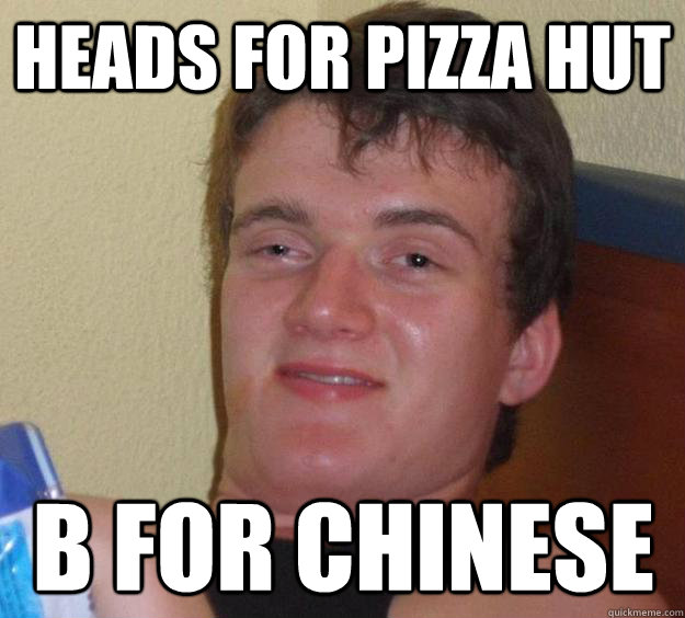 Heads for Pizza Hut B for Chinese  10 Guy