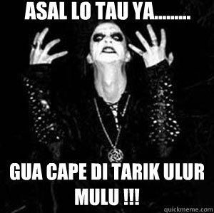 asal lo tau ya......... gua cape di tarik ulur mulu !!! - asal lo tau ya......... gua cape di tarik ulur mulu !!!  metal galau