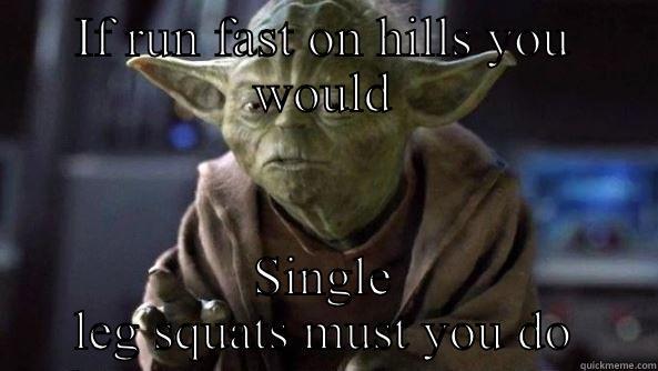 IF RUN FAST ON HILLS YOU WOULD SINGLE LEG SQUATS MUST YOU DO True dat, Yoda.