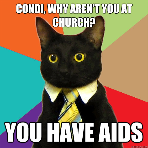 condi, why aren't you at church? you have aids  Business Cat