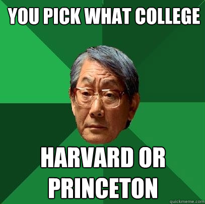 You pick what college harvard or princeton  High Expectations Asian Father