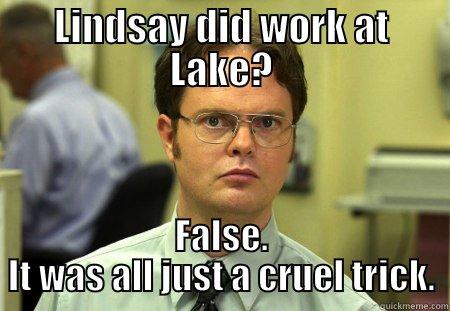 LINDSAY DID WORK AT LAKE? FALSE. IT WAS ALL JUST A CRUEL TRICK. Schrute