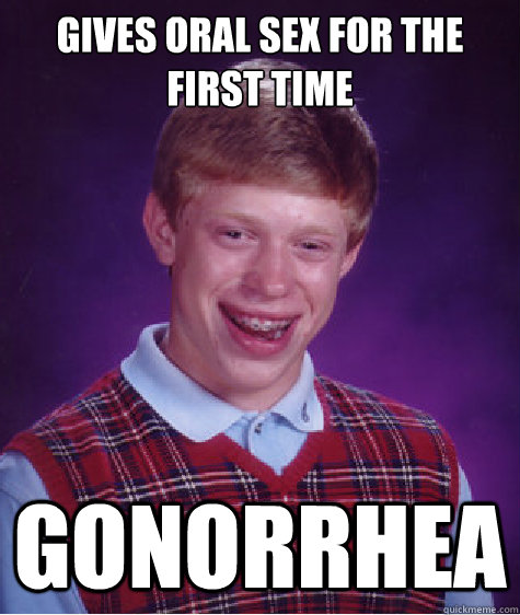 gives oral sex for the first time gonorrhea  Bad Luck Brian