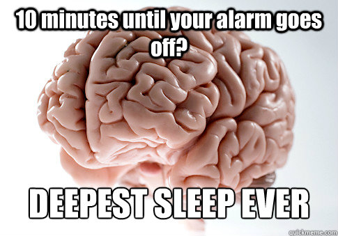 10 minutes until your alarm goes off? DEEPEST SLEEP EVER  Scumbag Brain