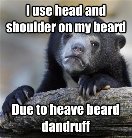 I use head and shoulder on my beard Due to heave beard dandruff  Confession Bear