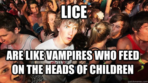 Lice Are like vampires who feed on the heads of children  Sudden Clarity Clarence