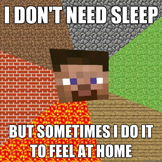 I DON'T NEED SLEEP BUT SOMETIMES I DO IT TO FEEL AT HOME  Minecraft