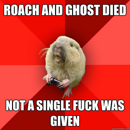 roach and ghost died not a single fuck was given  Gaming Gopher