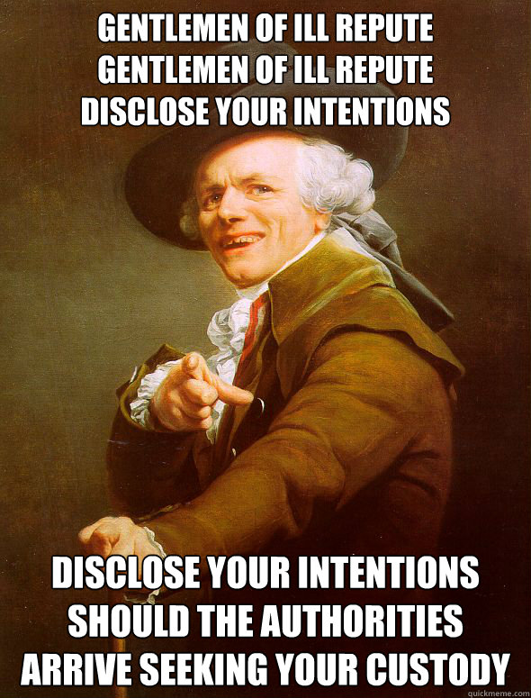 Gentlemen of ill repute       gentlemen of ill repute
disclose your intentions Disclose your intentions should the authorities arrive seeking your custody  Joseph Ducreux