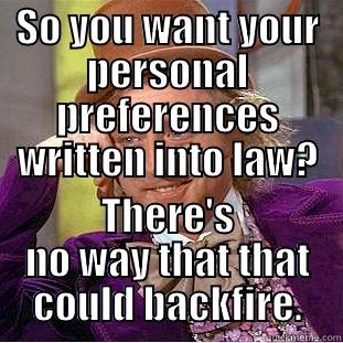 SO YOU WANT YOUR PERSONAL PREFERENCES WRITTEN INTO LAW? THERE'S NO WAY THAT THAT COULD BACKFIRE. Condescending Wonka