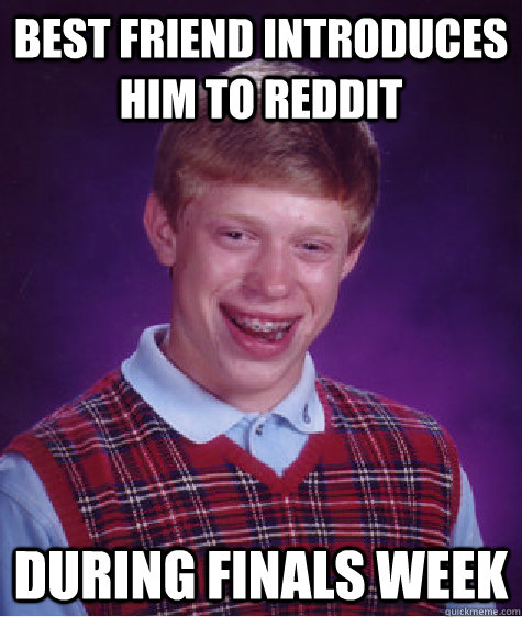 best friend introduces him to reddit during finals week  Bad Luck Brian