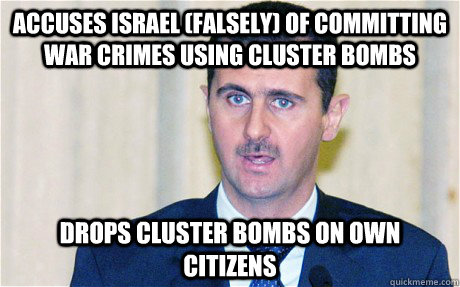 Accuses Israel (falsely) of committing war crimes using cluster bombs Drops cluster bombs on own citizens  Scumbag Assad