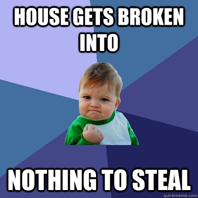 House gets broken into Nothing to steal  Success Kid