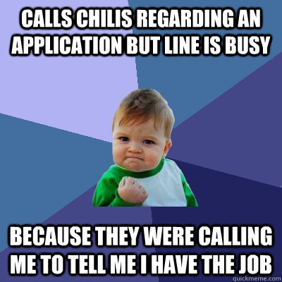 Calls Chilis regarding an application but line is busy Because they were calling me to tell me i have the job  Success Kid