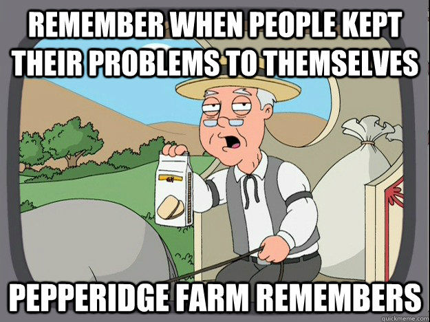 Remember when people kept their problems to themselves Pepperidge farm remembers  Pepperidge Farm Remembers