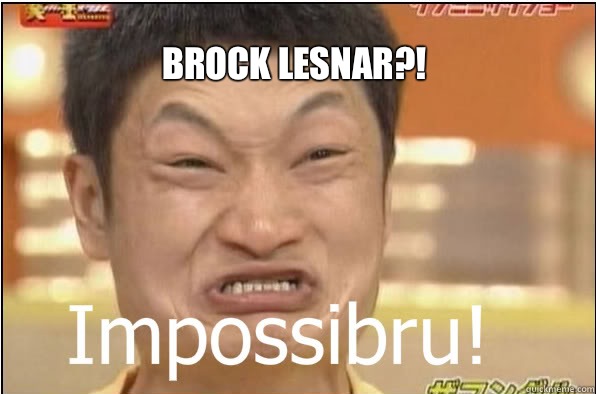 BROCK LESNAR?! - BROCK LESNAR?!  Impossibru