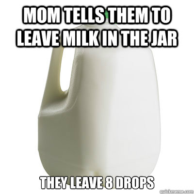 Mom tells them to leave milk in the jar they leave 8 drops  