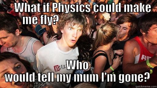      WHAT IF PHYSICS COULD MAKE ME FLY?                                   WHO WOULD TELL MY MUM I'M GONE? Sudden Clarity Clarence