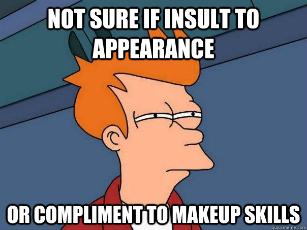 Not sure if insult to appearance  or compliment to makeup skills  Futurama Fry