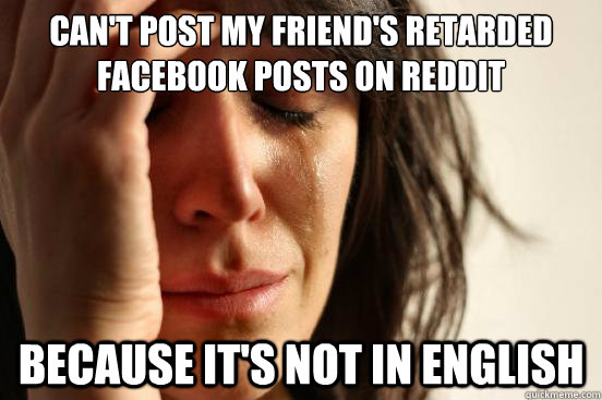 Can't post my friend's Retarded Facebook Posts on Reddit Because it's not in english  First World Problems