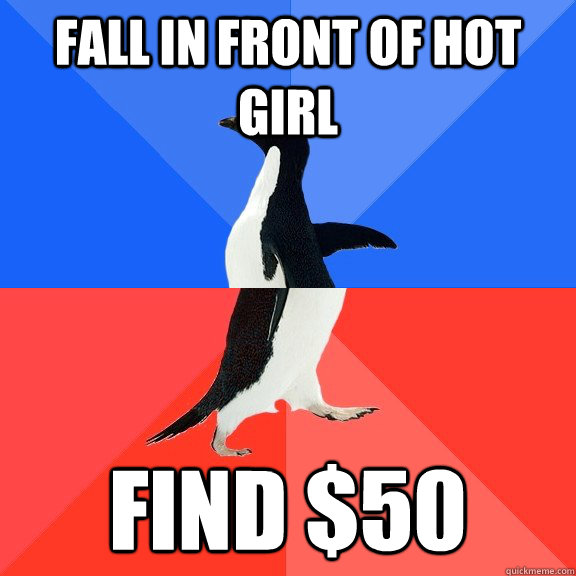 fall in front of hot girl  find $50   Socially Awkward Awesome Penguin