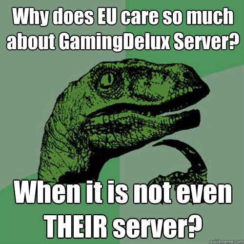 Why does EU care so much about GamingDelux Server? When it is not even THEIR server?  Philosoraptor