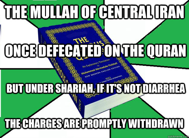 The mullah of central Iran Once defecated on the Quran But under Shariah, if it's not diarrhea The charges are promptly withdrawn  Quran