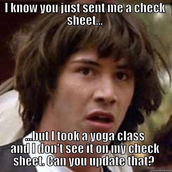 I KNOW YOU JUST SENT ME A CHECK SHEET... ...BUT I TOOK A YOGA CLASS AND I DON'T SEE IT ON MY CHECK SHEET. CAN YOU UPDATE THAT?  conspiracy keanu