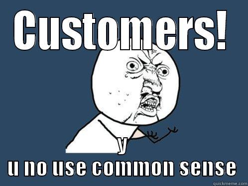 CUSTOMERS! Y U NO USE COMMON SENSE Y U No