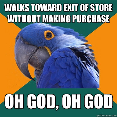 Walks toward exit of store without making purchase OH GOD, Oh god  Paranoid Parrot