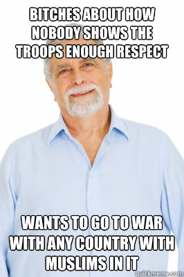 Bitches about how nobody shows the troops enough respect wants to go to war with any country with muslims in it  Baby Boomer Dad