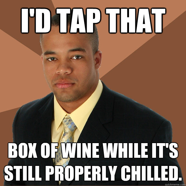 I'd tap that box of wine while it's still properly chilled.  Successful Black Man