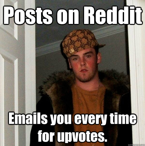 Posts on Reddit Emails you every time for upvotes.  Scumbag Steve