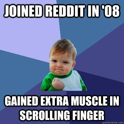 Joined reddit in '08 gained extra muscle in scrolling finger  Success Kid