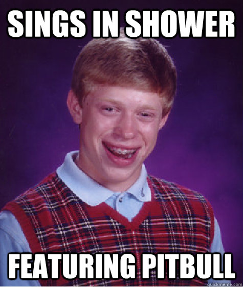 SINGS IN SHOWER FEATURING PITBULL - SINGS IN SHOWER FEATURING PITBULL  Bad Luck Brian