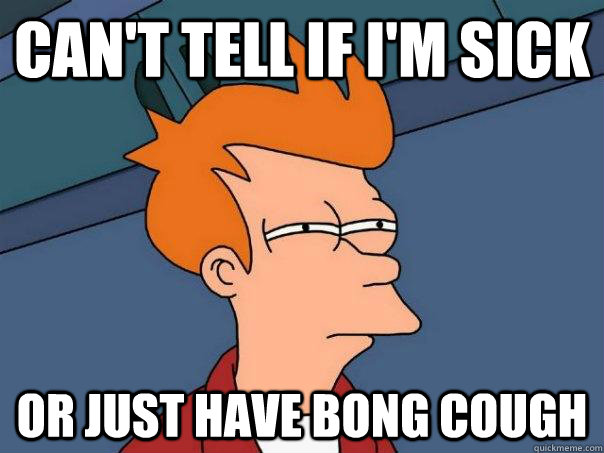 CAN'T TELL IF I'M SICK OR JUST HAVE BONG COUGH  Futurama Fry