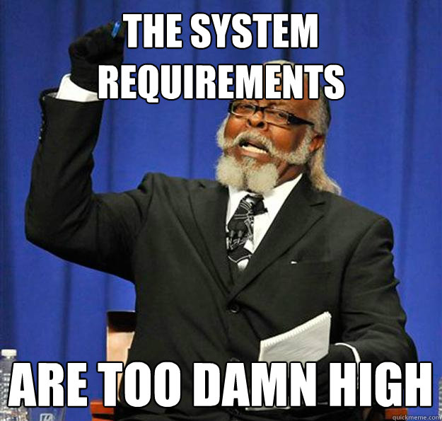 The system requirements are too damn high - The system requirements are too damn high  Jimmy McMillan