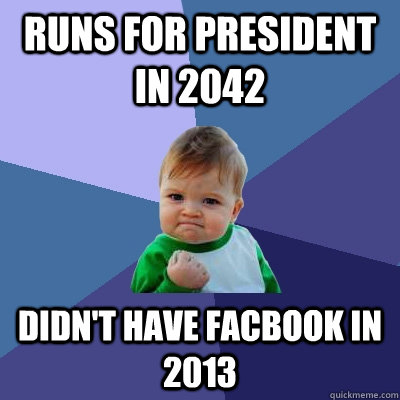 Runs for President in 2042 didn't have facbook in 2013  Success Kid