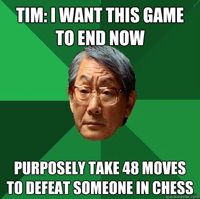 Tim: I WANT THIS GAME TO END NOW PURPOSELY TAKE 48 MOVES TO DEFEAT SOMEONE IN CHESS  High Expectations Asian Father