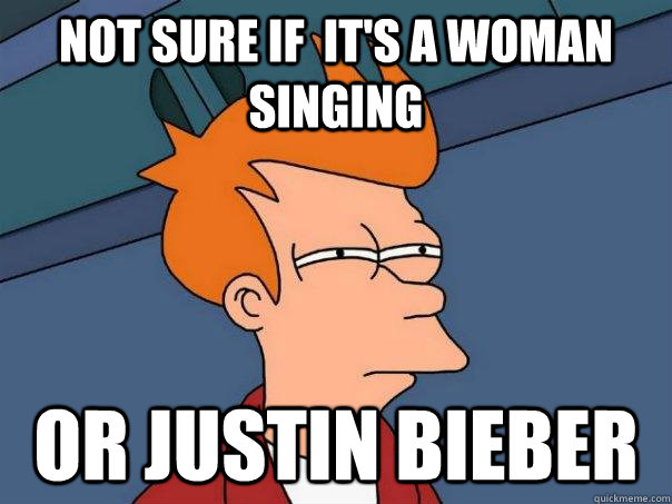 Not sure if  it's a woman singing or justin bieber - Not sure if  it's a woman singing or justin bieber  Futurama Fry