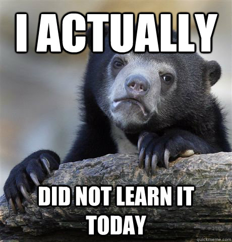 I actually  did not learn it today  Confession Bear